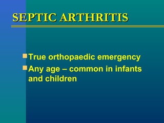 SEPTIC ARTHRITISSEPTIC ARTHRITIS
True orthopaedic emergency
Any age – common in infants
and children
 