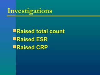 Investigations
Raised total count
Raised ESR
Raised CRP
 