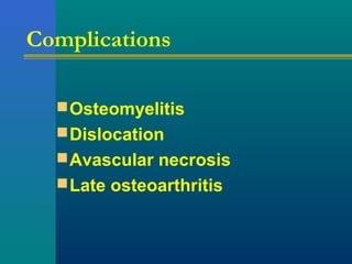 Complications
Osteomyelitis
Dislocation
Avascular necrosis
Late osteoarthritis
 
