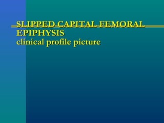 SLIPPED CAPITAL FEMORALSLIPPED CAPITAL FEMORAL
EPIPHYSISEPIPHYSIS
clinical profile pictureclinical profile picture
 