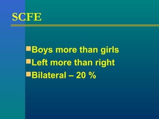 SCFE
Boys more than girls
Left more than right
Bilateral – 20 %
 