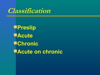 Classification
Preslip
Acute
Chronic
Acute on chronic
 
