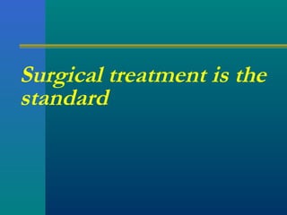 Surgical treatment is the
standard
 