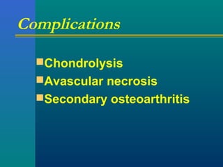 Complications
Chondrolysis
Avascular necrosis
Secondary osteoarthritis
 