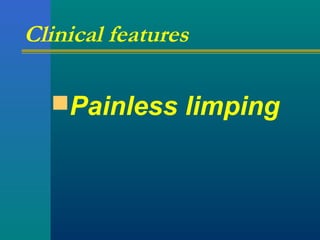 Clinical features
Painless limping
 