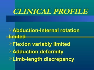 CLINICAL PROFILE
Abduction-Internal rotation
limited
Flexion variably limited
Adduction deformity
Limb-length discrepancy
 
