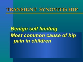 TRANSIENT SYNOVITIS HIPTRANSIENT SYNOVITIS HIP
Benign self limiting
Most common cause of hip
pain in children
 