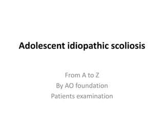 Adolescent idiopathic scoliosis
From A to Z
By AO foundation
Patients examination
 