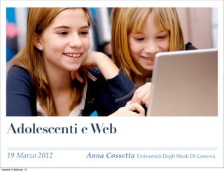 Adolescenti e Web
    19 Marzo 2012       Anna Cossetta Università Degli Studi Di Genova
martedì 5 febbraio 13
 