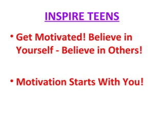 INSPIRE TEENS
• Get Motivated! Believe in
Yourself - Believe in Others!
• Motivation Starts With You!
 