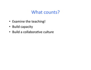 What	
  counts?	
  
•  Examine	
  the	
  teaching!	
  
•  Build	
  capacity	
  
•  Build	
  a	
  collabora6ve	
  culture	
  
 