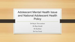Adolescent Mental Health Issue
and National Adolescent Health
Policy
Dr Rayjiv Thevendram
Dr Raja Suhaili
Dr IlyaHani
Dr Nur Farah
 