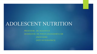 ADOLESCENT NUTRITION
PRESENTOR- DR. SUGANYA R
MODERATOR- DR. PAWAN GHANGHORIYA SIR
[PROFESSOR]
[DEPT OF PEDIATRICS]
 