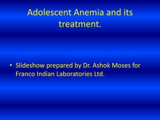 Adolescent Anemia and its
treatment.
• Slideshow prepared by Dr. Ashok Moses for
Franco Indian Laboratories Ltd.
 