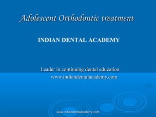 Adolescent Orthodontic treatment
INDIAN DENTAL ACADEMY

Leader in continuing dental education
www.indiandentalacademy.com

www.indiandentalacademy.com

 