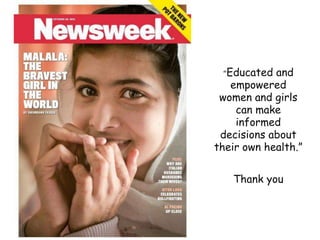 “Educated and
empowered
women and girls
can make
informed
decisions about
their own health.”
Thank you
 
