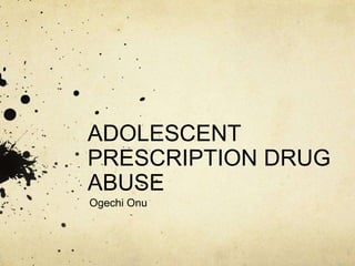 ADOLESCENT
PRESCRIPTION DRUG
ABUSE
Ogechi Onu
 