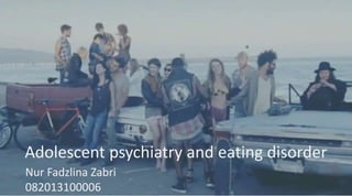 Adolescent psychiatry and eating disorder
Nur Fadzlina Zabri
082013100006
 