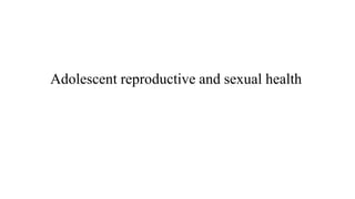 Adolescent reproductive and sexual health
 