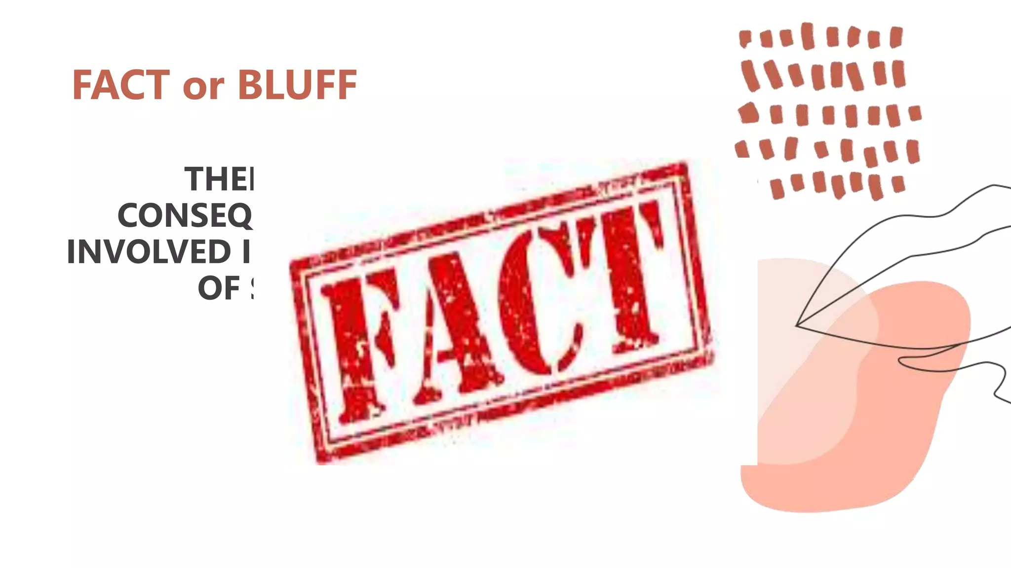 FACT or BLUFF
THERE ARE OTHER
CONSEQUENCES AND RISK
INVOLVED IN EARLY ENCOUNTER
OF SEXUAL ACTS
 