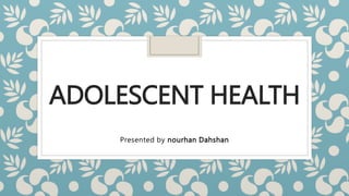 ADOLESCENT HEALTH
Presented by nourhan Dahshan
 
