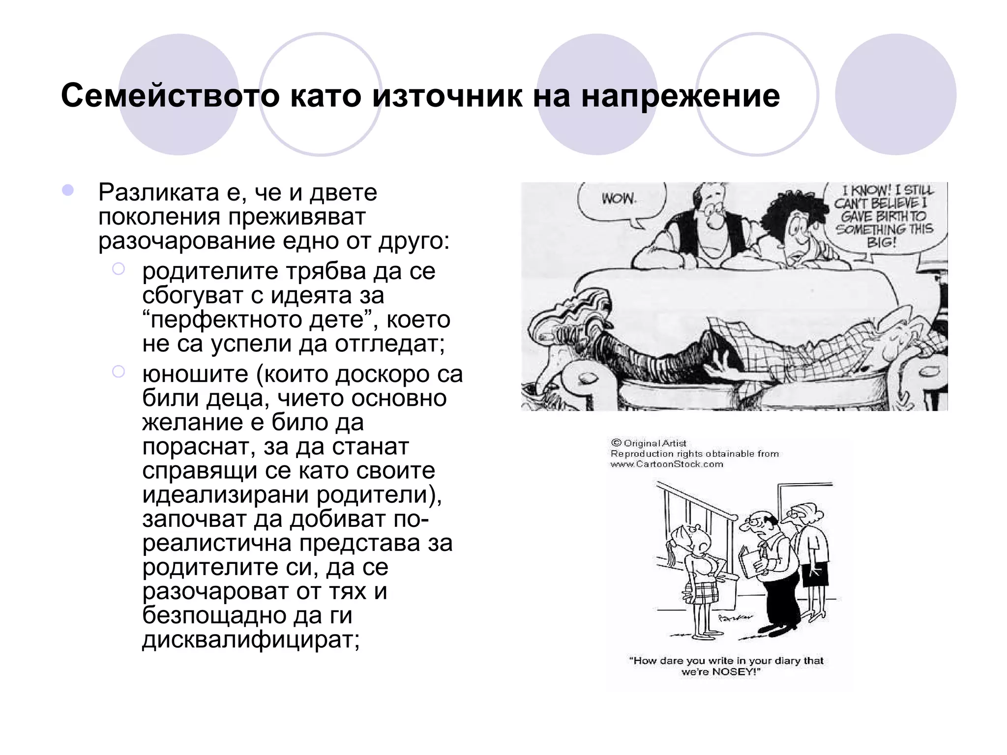 Семейството  като източник на напрежение Разликата е, че и двете поколения преживяват разочарование едно от друго: родителите трябва да се сбогуват с идеята за “перфектното дете”, което не са успели да отгледат;  юношите (които доскоро са били деца, чието основно желание е било да пораснат, за да станат справящи се като своите идеализирани родители), започват да добиват по-реалистична представа за родителите си, да се разочароват от тях  и безпощадно да ги дисквалифицират ; 