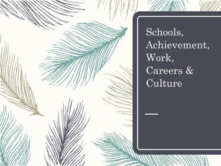 Schools,
Achievement,
Work,
Careers &
Culture
 