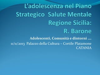  Adolescenti, Comunità e dintorni ….
11/11/2013  Palazzo della Cultura – Cortile Platamone 
CATANIA

 