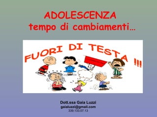 ADOLESCENZA 
tempo di cambiamenti… 
Dott.ssa Gaia Luzzi 
gaialuzzi@gmail.com 
339.133.07.13 
