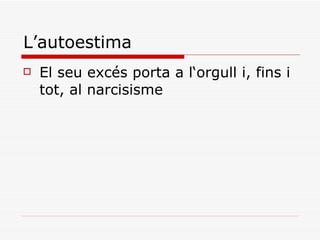 L’autoestima El seu excés porta a l‘orgull i, fins i tot, al narcisisme  