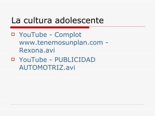 La cultura adolescente YouTube  - Complot  www.tenemosunplan.com  -  Rexona.avi YouTube  - PUBLICIDAD  AUTOMOTRIZ.avi 