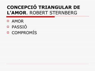 CONCEPCIÓ TRIANGULAR DE L’AMOR . ROBERT STERNBERG AMOR PASSIÓ COMPROMÍS 