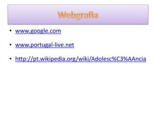 • www.google.com
• www.portugal-live.net
• http://pt.wikipedia.org/wiki/Adolesc%C3%AAncia
 