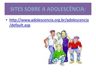 • http://www.adolescencia.org.br/adolescencia
/default.asp
 