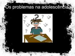 Os problemas na adolescência  