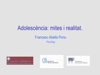 Adolescència: mites i realitat.
Francesc Abella Pons.
Psicòleg.
 
