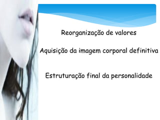 Reorganização de valores

Aquisição da imagem corporal definitiva


 Estruturação final da personalidade
 