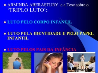  ARMINDA ABERASTURY e a Tese sobre o
‘TRIPLO LUTO’:
 LUTO PELO CORPO INFANTIL
 LUTO PELA IDENTIDADE E PELO PAPEL
INFANTIL
 LUTO PELOS PAIS DA INFÂNCIA
 