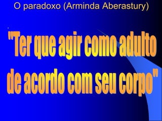 O paradoxo (Arminda Aberastury)
 .
 