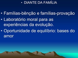 • DIANTE DA FAMÍLIA
• Famílias-bênção e famílias-provação
• Laboratório moral para as
experiências da evolução.
• Oportunidade de equilíbrio: bases do
amor
 