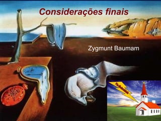 Considerações finais
Zygmunt Baumam
 