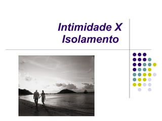 Intimidade X Isolamento   
