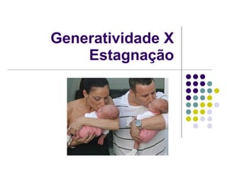Generatividade X Estagnação 