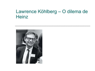 Lawrence Köhlberg – O dilema de Heinz 