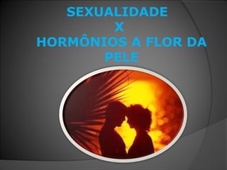 SEXUALIDADE
X
HORMÔNIOS A FLOR DA
PELE
 
