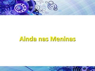 Ainda nas Meninas
 