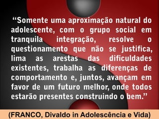 (FRANCO, Divaldo in Adolescência e Vida)
 