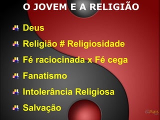 O JOVEM E A RELIGIÃO

Deus
Religião # Religiosidade
Fé raciocinada x Fé cega
Fanatismo
Intolerância Religiosa
Salvação
 