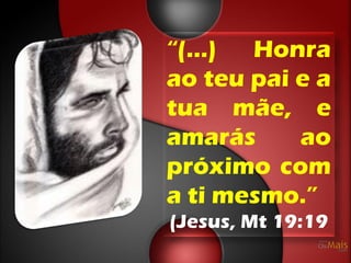 “(...) Honra
ao teu pai e a
tua mãe, e
amarás     ao
próximo com
a ti mesmo.”
(Jesus, Mt 19:19
 
