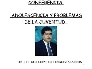 CONFERENCIA:  ADOLESCENCIA Y PROBLEMAS DE LA JUVENTUD  DR. JOSE GUILLERMO RODRIGUEZ ALARCON 